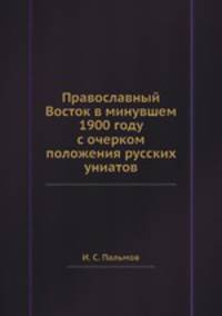Православный Восток в минувшем 1900 году с очерком положения русских униатов
