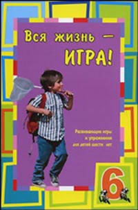 Вся жизнь - игра. Развивающие игры и упражнения для детей шести лет. - (Умница)