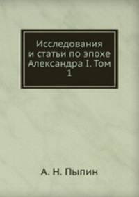 Исследования и статьи по эпохе Александра I. Том 1