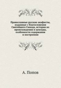 Православные русские акафисты, изданные с благословения Святейшего Синода, история их происхождения и цензуры, особенности содержания и построения
