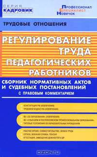 Регулирование труда педагогических работников: сборник нормативных актов и судебных постановлений: с правовым комментарием.
