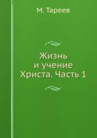 Жизнь и учение Христа. Часть 1