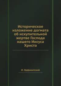 Историческое изложение догмата об искупительной жертве Господа нашего Иисуса Христа
