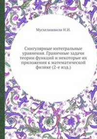 Сингулярные интегральные уравнения. Граничные задачи теории функций и некоторые их приложения к математической физике (2-е изд.)