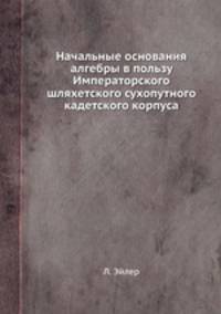 Начальные основания алгебры в пользу Императорского шляхетского сухопутного кадетского корпуса
