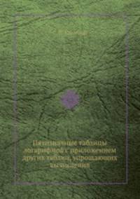 Пятизначные таблицы логарифмов с приложением других таблиц, упрощающих вычисления
