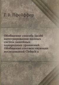 Обобщение способа Jacobi интегрирования полных систем линейных однородных уравнений. Обобщение соответствующих исследований Clebsch'a