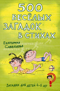 Загадки для детей 4–6 лет. 500 веселых загадок в стихах