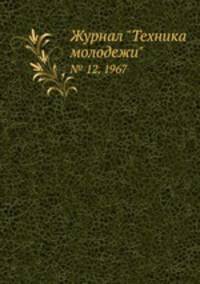 Журнал "Техника молодежи". № 12, 1967