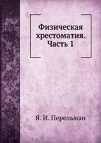 Физическая хрестоматия. Пособие по физике и для чтения Часть 1