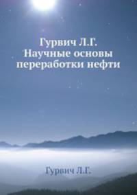 Гурвич Л.Г. Научные основы переработки нефти