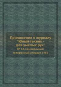 Приложение к журналу "Юный техник - для умелых рук". № 13, Самодельный телефонный аппарат, 1956