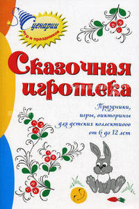 Сказочная игротека: праздники, игры, викторины для детских коллективов от 6 до 12 лет