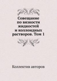 Совещание по вязкости жидкостей и коллоидных растворов. Том 1