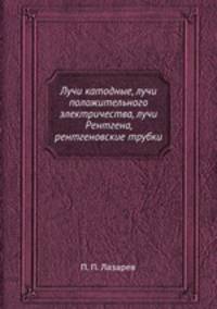Лучи катодные, лучи положительного электричества, лучи Рентгена, рентгеновские трубки