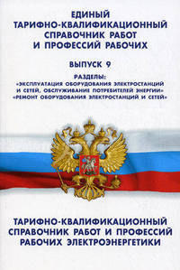 Единый тарифно-квалификационный справочник работ и профессий рабочих. Выпуск 9. Тарифно-квалификационный справочник работ и профессий рабочих электроэнергетики