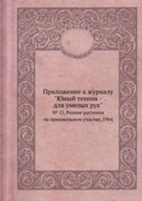 Приложение к журналу "Юный техник - для умелых рук". № 13, Редкие растения на пришкольном участке, 1964