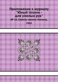 Приложение к журналу "Юный техник - для умелых рук". № 10, Советы юному технику, 1965