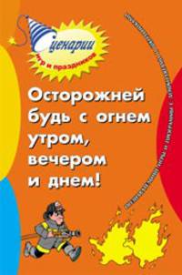 Осторожней будь с огнем утром, вечером и днем. Познавательные игры и программы с дошколятами и школьниками