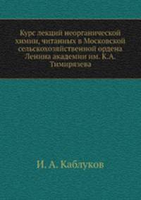Курс лекций неорганической химии, читанных в Московской сельскохозяйственной ордена Ленина академии им. К.А. Тимирязева