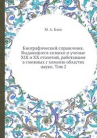 Биографический справочник. Выдающиеся химики и ученые XIX и XX столетий, работавшие в смежных с химиею областях науки. Том 2
