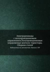 Электрорпиводы с полупроводниковым управлением.Полупроводниковые управляемые вентили-тиристоры. Сборник статей. Библиотека по автоматике. Выпуск 109