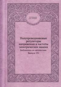 Полупроводниковые регуляторы напряжения и частоты электрических машин. Библиотека по автоматике. Выпуск 191
