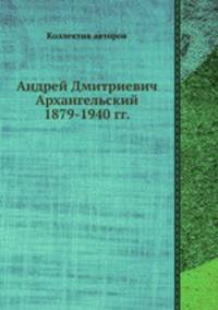 Андрей Дмитриевич Архангельский 1879-1940 гг.