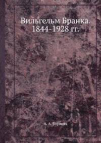 Вильгельм Бранка. 1844-1928 гг.