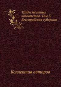 Труды местных комитетов. Том 3. Бессарабская губерния