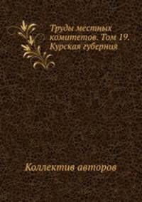 Труды местных комитетов. Том 19. Курская губерния