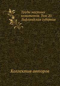 Труды местных комитетов. Том 20. Лифляндская губерния