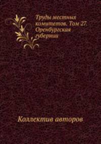 Труды местных комитетов. Том 27. Оренбургская губернии
