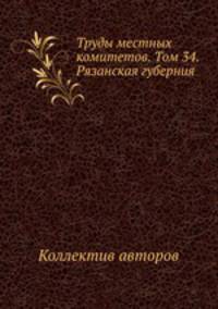 Труды местных комитетов. Том 34. Рязанская губерния