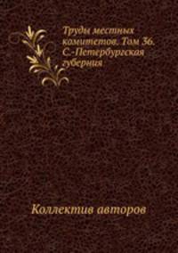Труды местных комитетов. Том 36. С.-Петербургская губерния