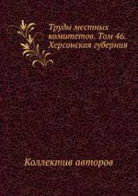 Труды местных комитетов. Том 46. Херсонская губерния