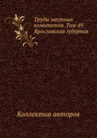 Труды местных комитетов. Том 49. Ярославская губерния