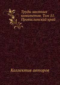 Труды местных комитетов. Том 51. Привислинский край