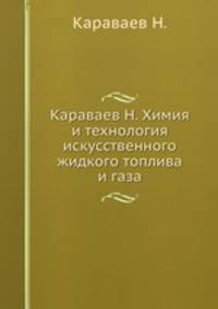 Караваев Н. Химия и технология искусственного жидкого топлива и газа