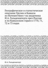 Географическое и статистическое описание Грузии и Кавказа из Путешествия г-на академика И.А. Гильденштедта чрез Россию и по Кавказским горам в 1770, 71, 72 и 73 годах