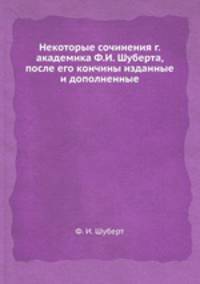 Некоторые сочинения г. академика Ф.И. Шуберта, после его кончины изданные и дополненные