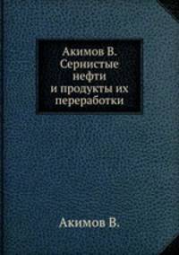 Акимов В. Сернистые нефти и продукты их переработки