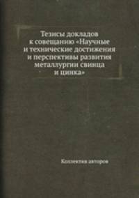Тезисы докладов к совещанию "Научные и технические достижения и перспективы развития металлургии свинца и цинка"