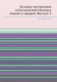 Основы построения сельскохозяйственных машин и орудий. Выпуск 3