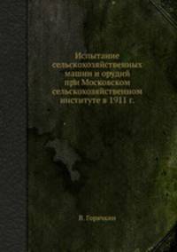Испытание сельскохозяйственных машин и орудий при Московском сельскохозяйственном институте в 1911 г.