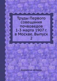 Труды Первого совещания почвоведов 1-3 марта 1907 г. в Москве. Выпуск 2