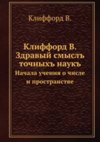 Клиффорд В. Здравый смыслъ точныхъ наукъ. Начала учения о числе и пространстве