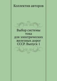 Выбор системы тока для электрических железных дорог СССР. Выпуск 1