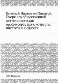 Николай Иванович Пирогов. Очерк его общественной деятельности как профессора, врача-хирурга, писателя и педагога