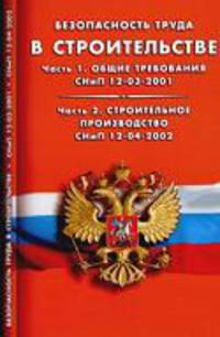 Безопасность труда в строительстве. Часть 1. Общие требования (СНиП 12-03-2001). Часть 2. Строительное производство (СНиП 12-04-2002).